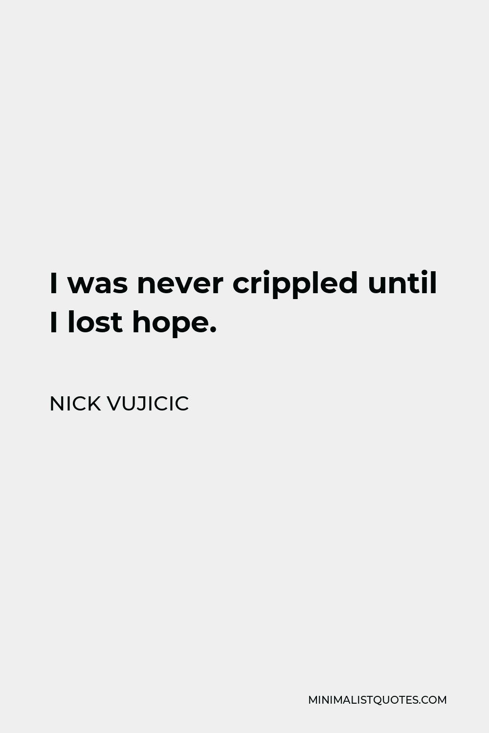 Nick Vujicic Quote - I was never crippled until I lost hope.