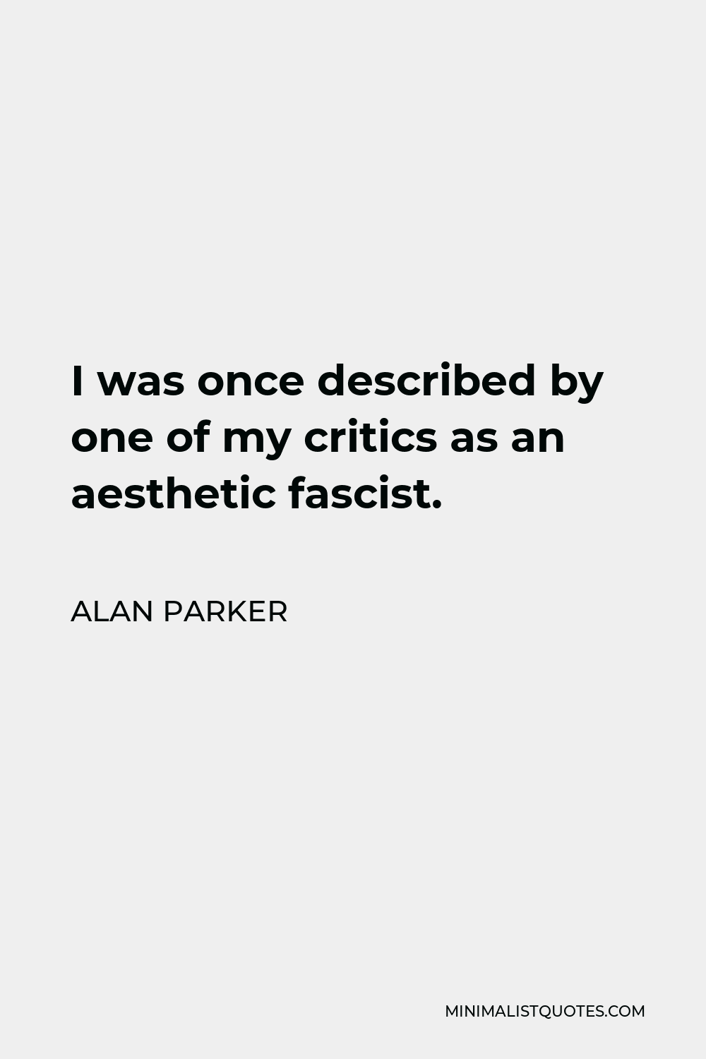 Alan Parker Quote - I was once described by one of my critics as an aesthetic fascist.