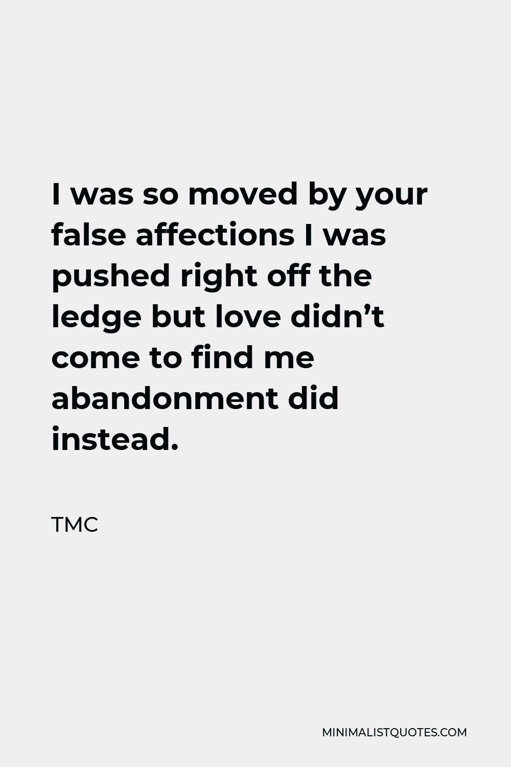 TMC Quote - I was so moved by your false affections I was pushed right off the ledge but love didn’t come to find me abandonment did instead.