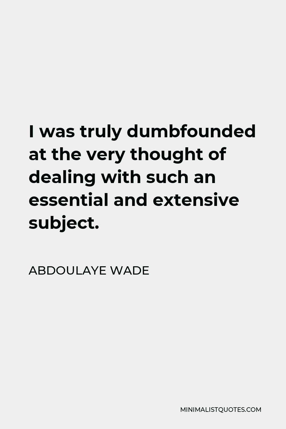 Abdoulaye Wade Quote - I was truly dumbfounded at the very thought of dealing with such an essential and extensive subject.