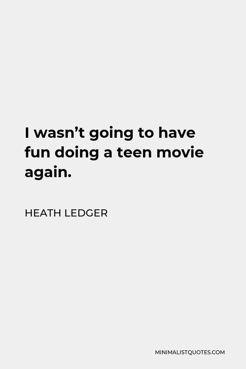 Heath Ledger Quote - I wasn’t going to have fun doing a teen movie again.