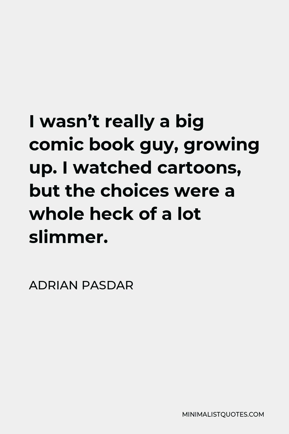 Adrian Pasdar Quote - I wasn’t really a big comic book guy, growing up. I watched cartoons, but the choices were a whole heck of a lot slimmer.