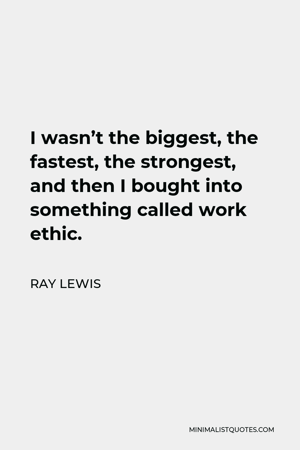 Ray Lewis Quote - I wasn’t the biggest, the fastest, the strongest, and then I bought into something called work ethic.