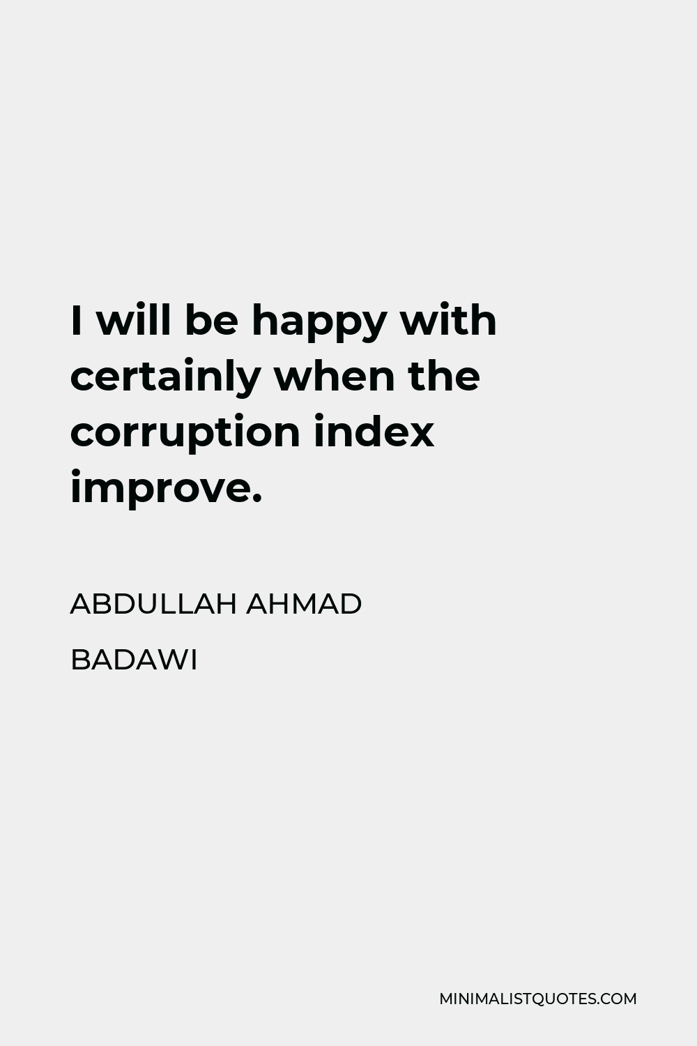 Abdullah Ahmad Badawi Quote - I will be happy with certainly when the corruption index improve.