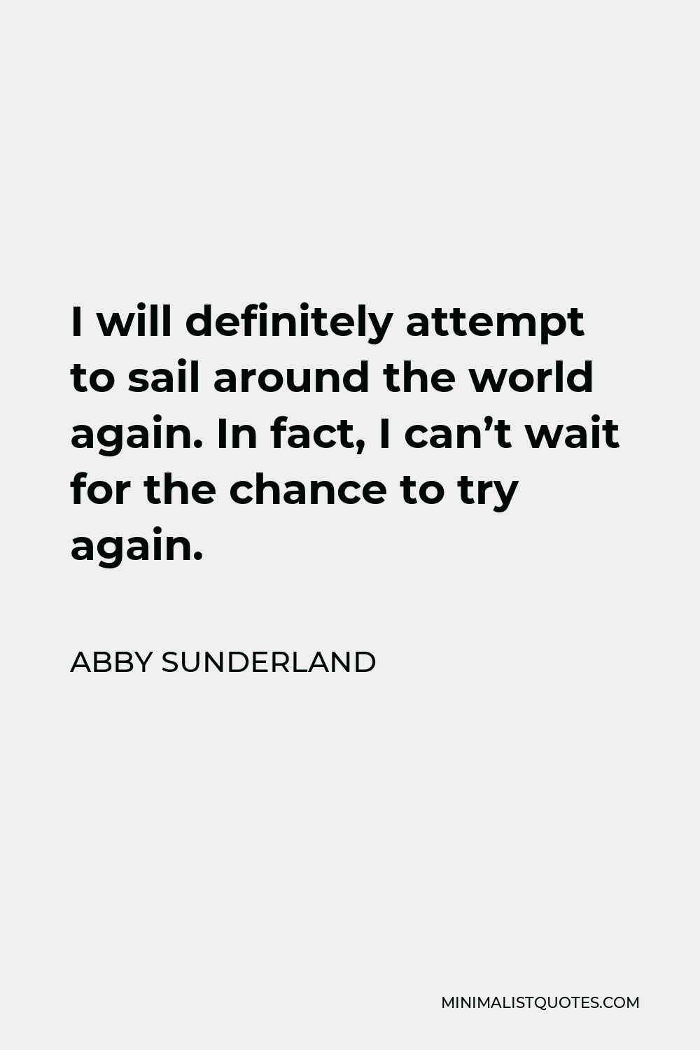 Abby Sunderland Quote - I will definitely attempt to sail around the world again. In fact, I can’t wait for the chance to try again.