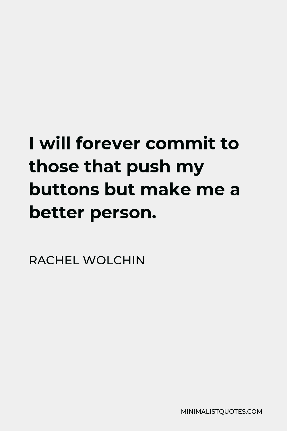 Rachel Wolchin Quote - I will forever commit to those that push my buttons but make me a better person.