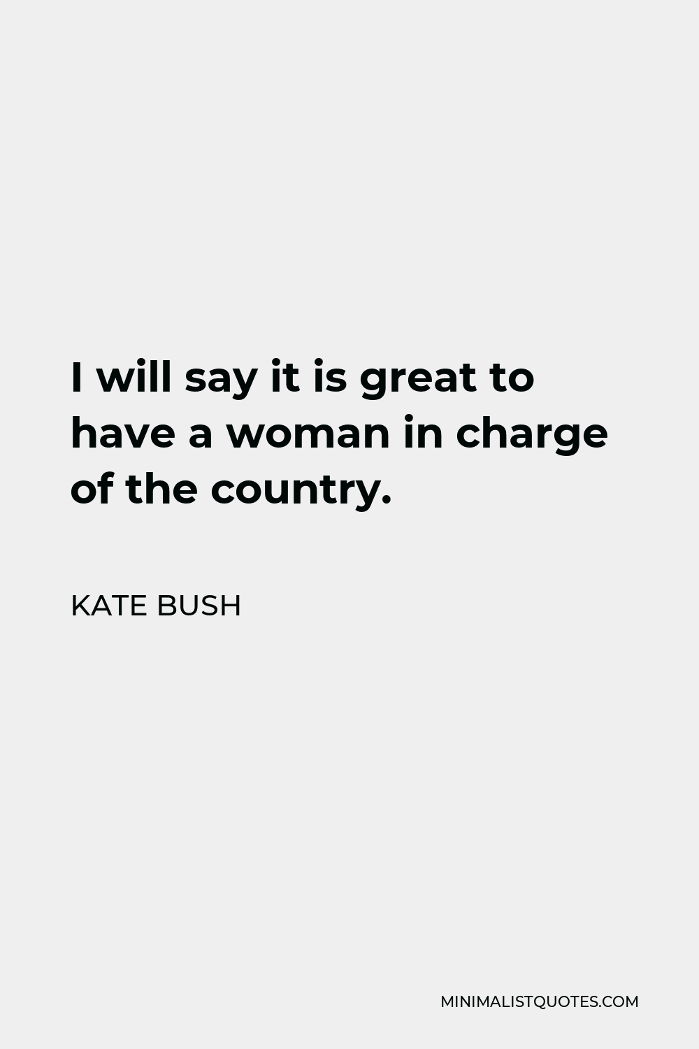 Kate Bush Quote I Will Say It Is Great To Have A Woman In Charge Of The Country