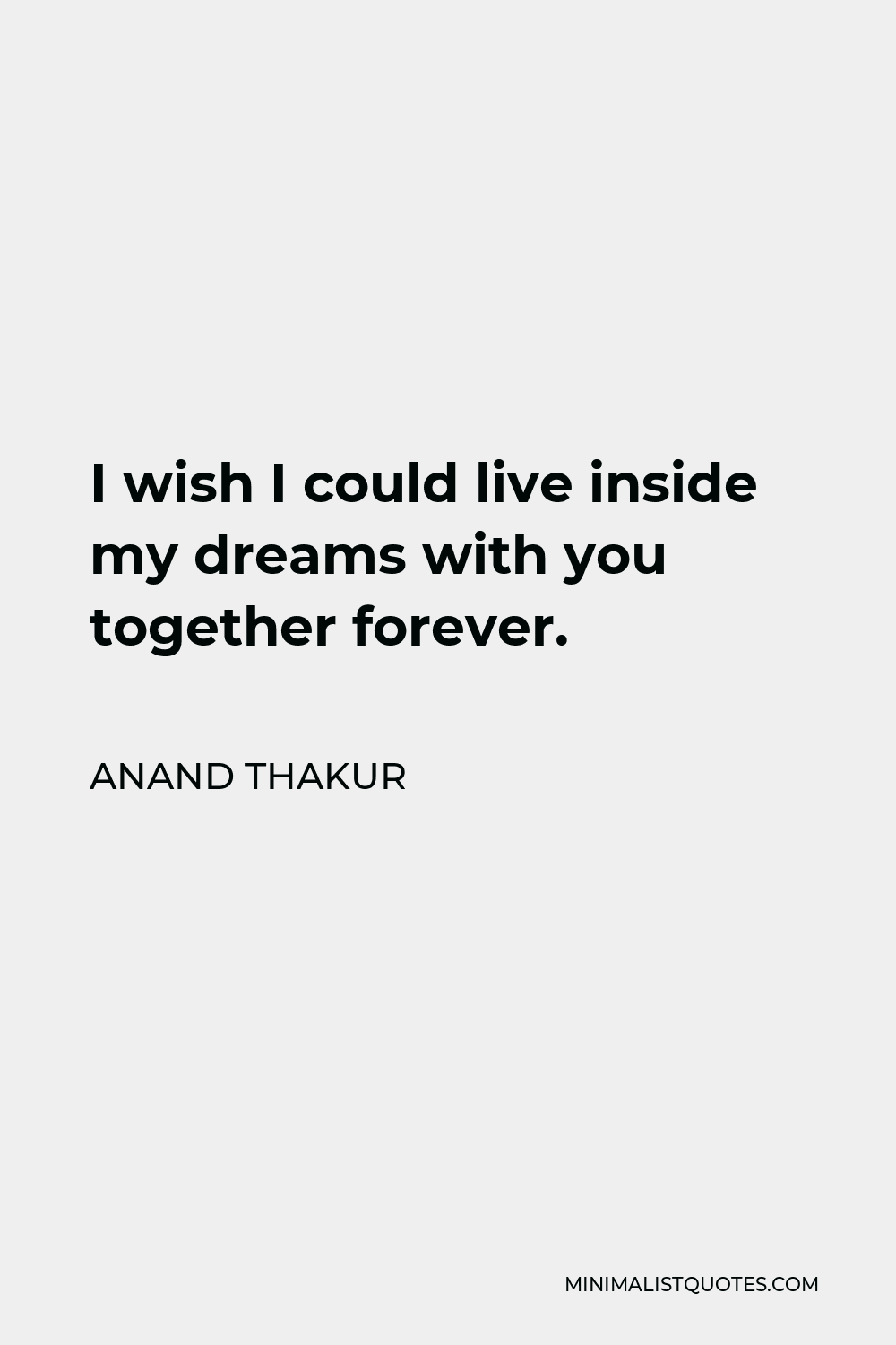 Anand Thakur Quote - I wish I could live inside my dreams with you together forever.