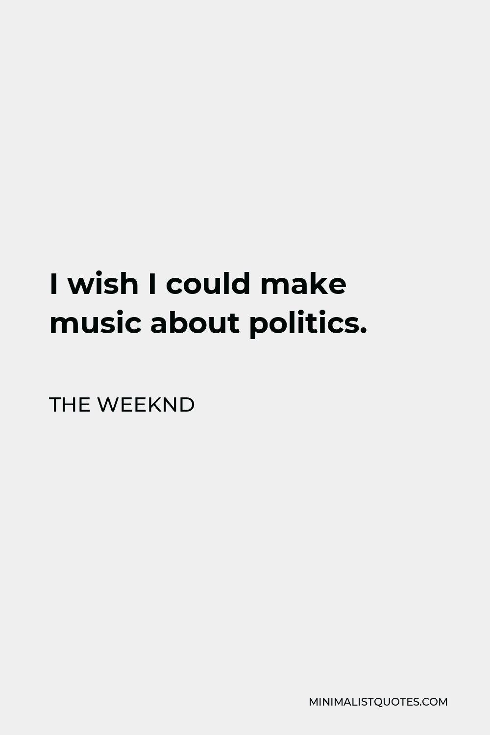 The Weeknd Quote - I wish I could make music about politics.