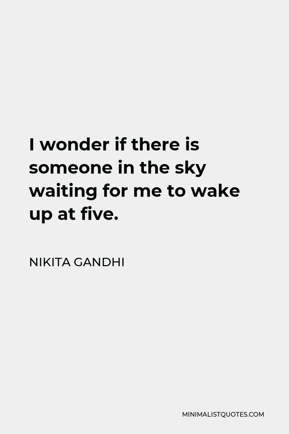 Nikita Gandhi Quote - I wonder if there is someone in the sky waiting for me to wake up at five.