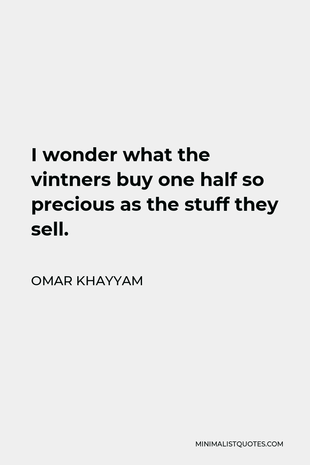Omar Khayyam Quote - I wonder what the vintners buy one half so precious as the stuff they sell.
