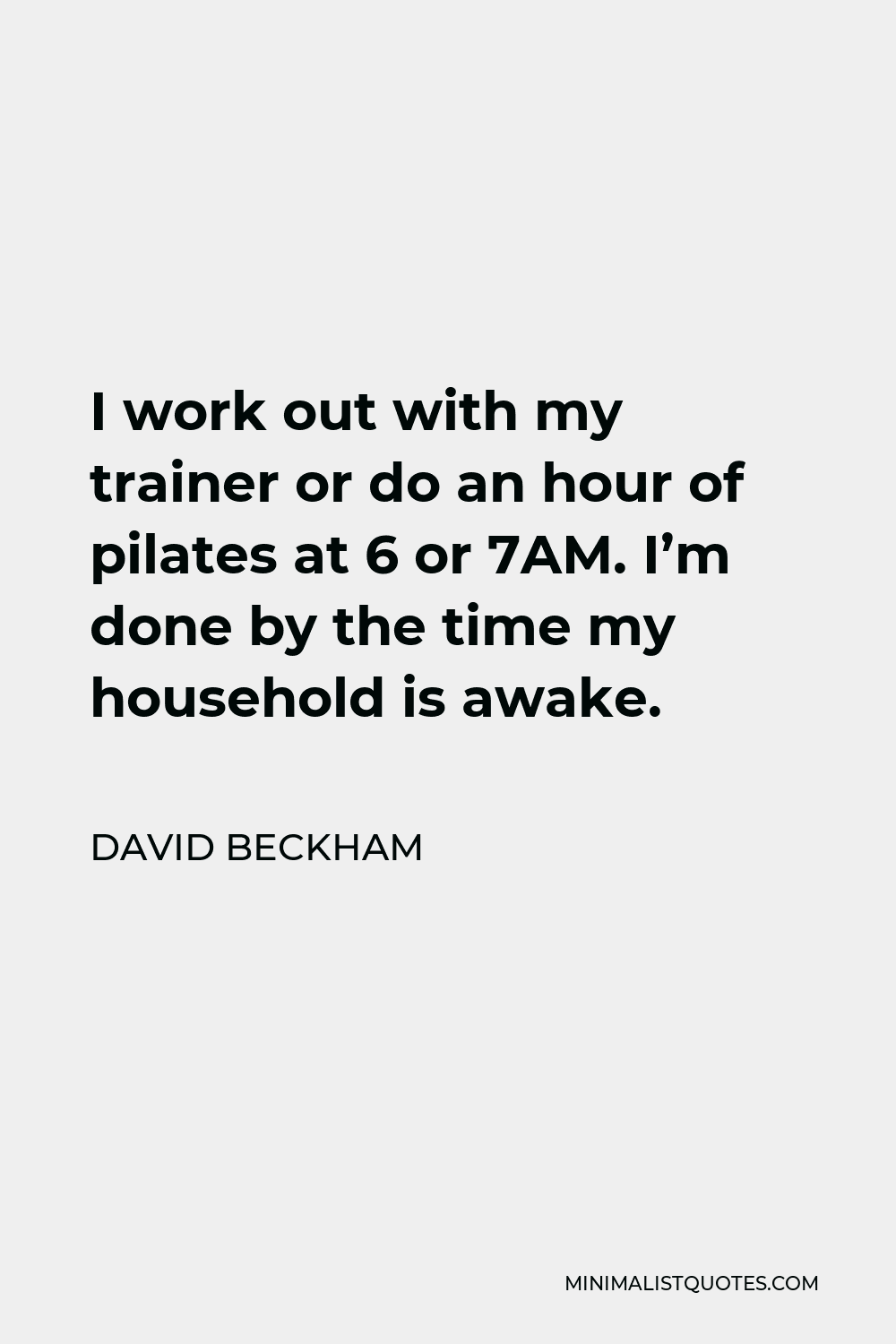 David Beckham Quote - I work out with my trainer or do an hour of pilates at 6 or 7AM. I’m done by the time my household is awake.