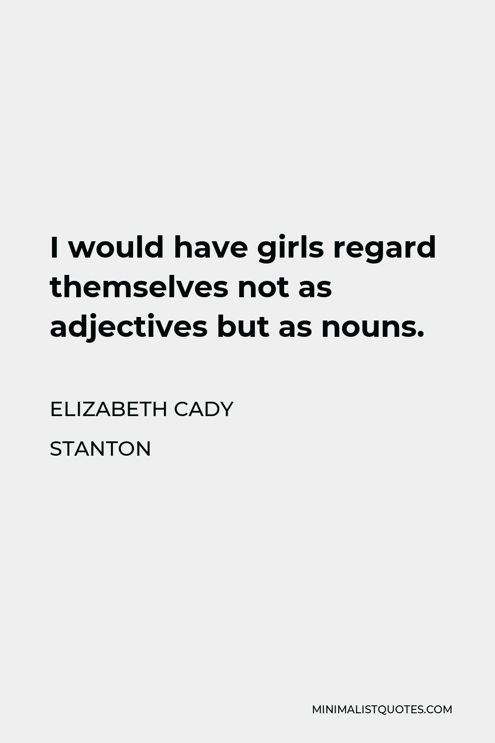 Elizabeth Cady Stanton Quote - I would have girls regard themselves not as adjectives but as nouns.