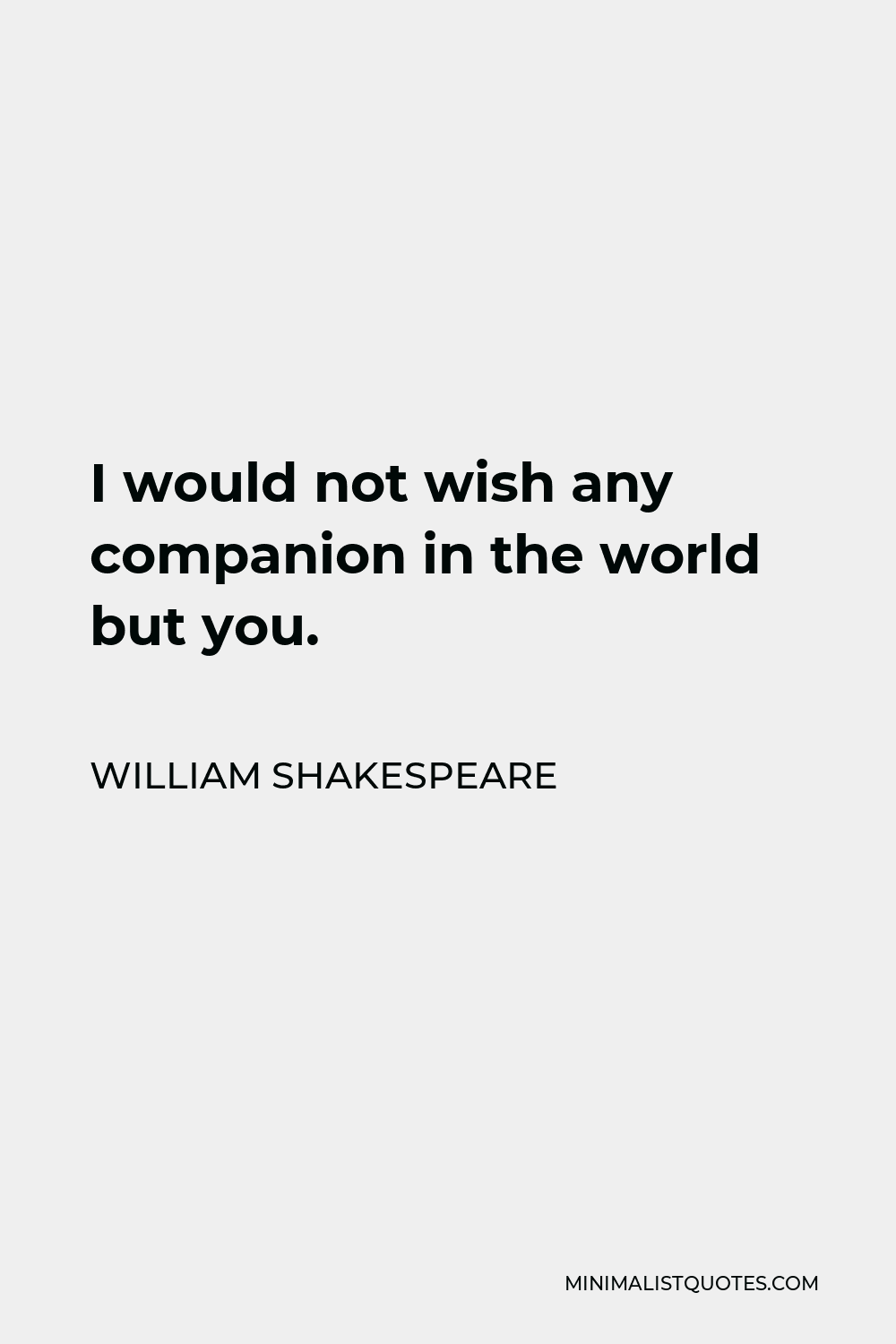 William Shakespeare Quote - I would not wish any companion in the world but you.