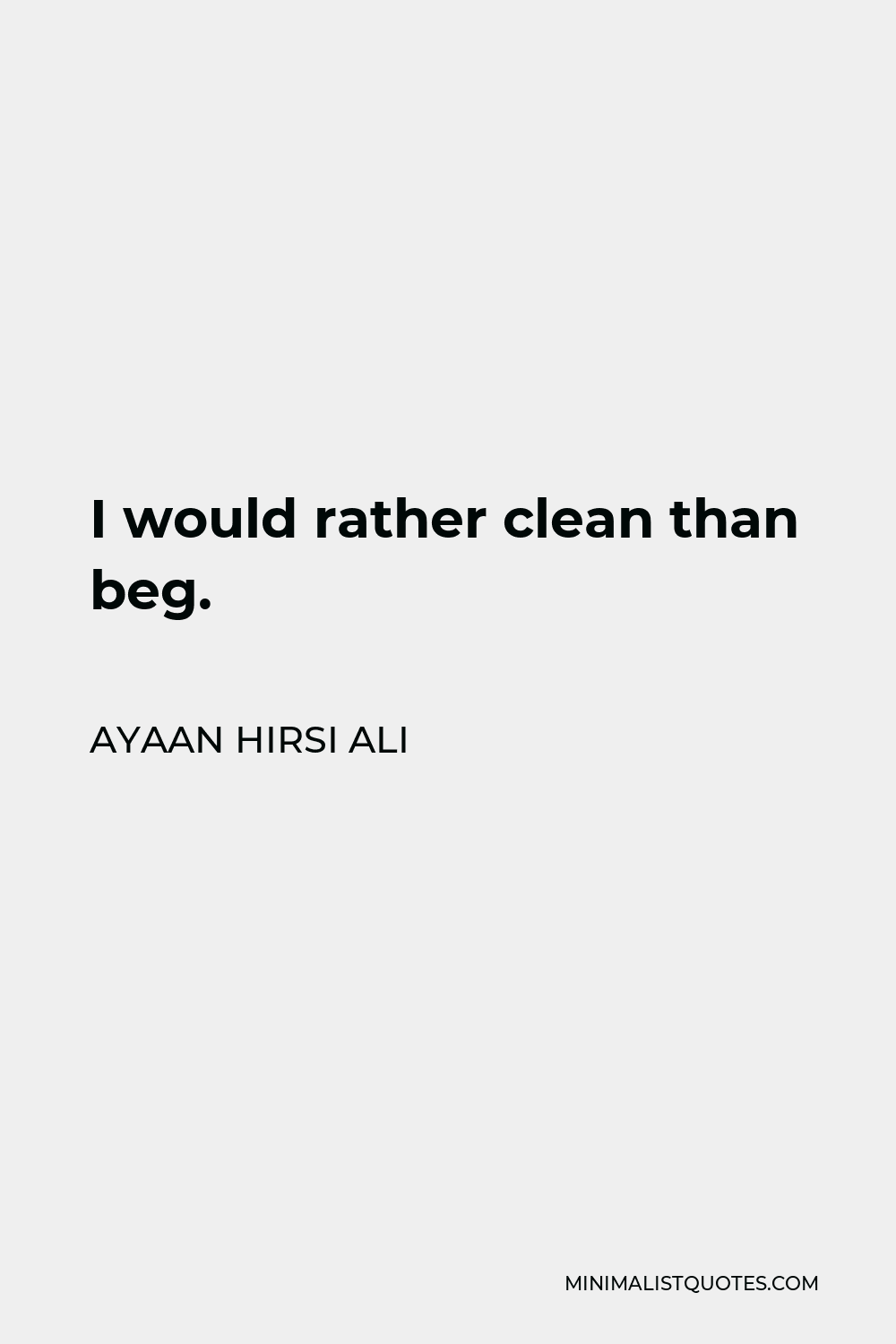 Ayaan Hirsi Ali Quote - I would rather clean than beg.