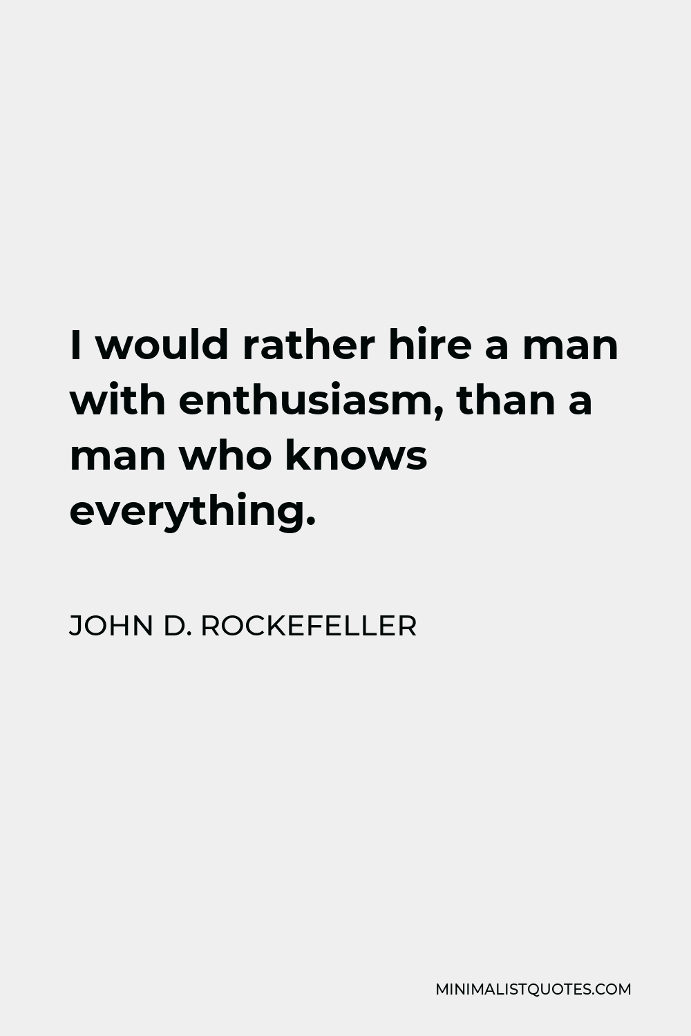 John D. Rockefeller Quote - I would rather hire a man with enthusiasm, than a man who knows everything.