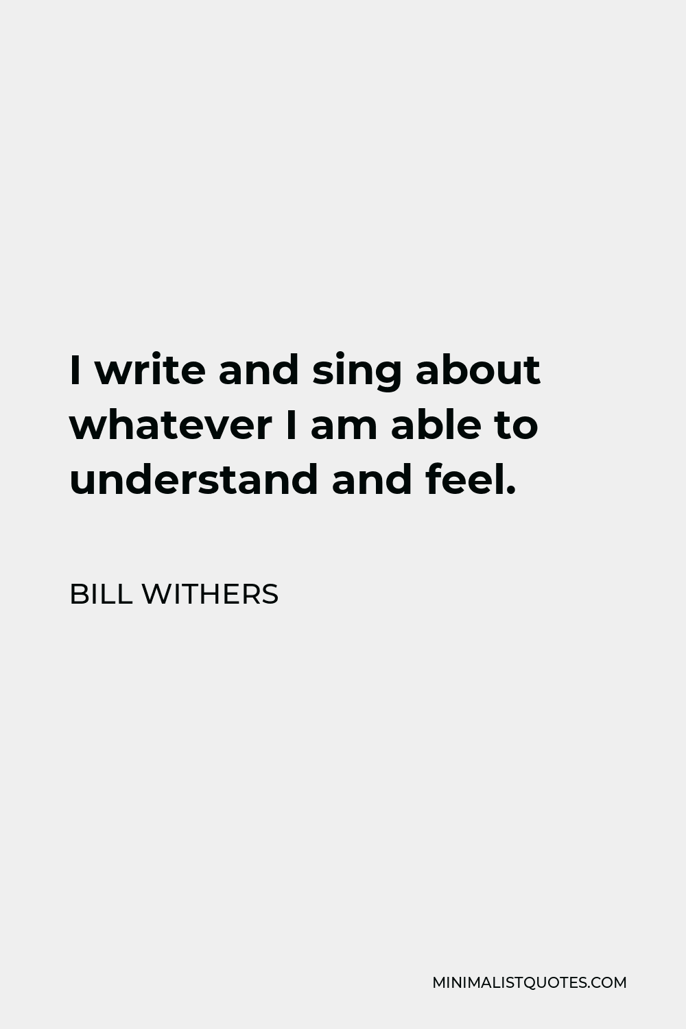Bill Withers Quote - I write and sing about whatever I am able to understand and feel.