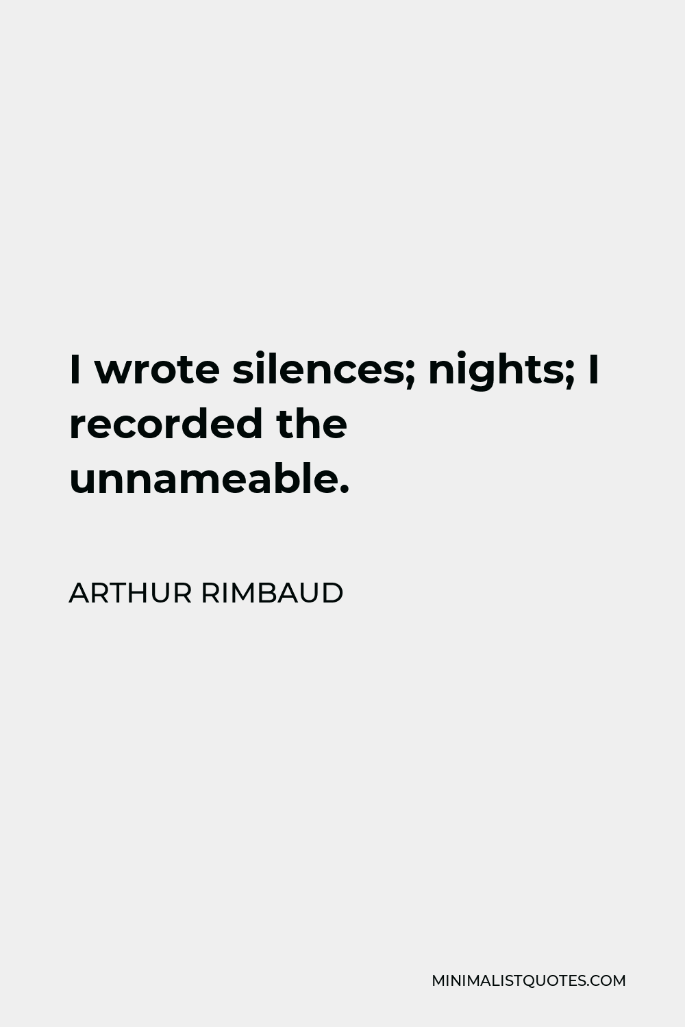 Arthur Rimbaud Quote - I wrote silences; nights; I recorded the unnameable.