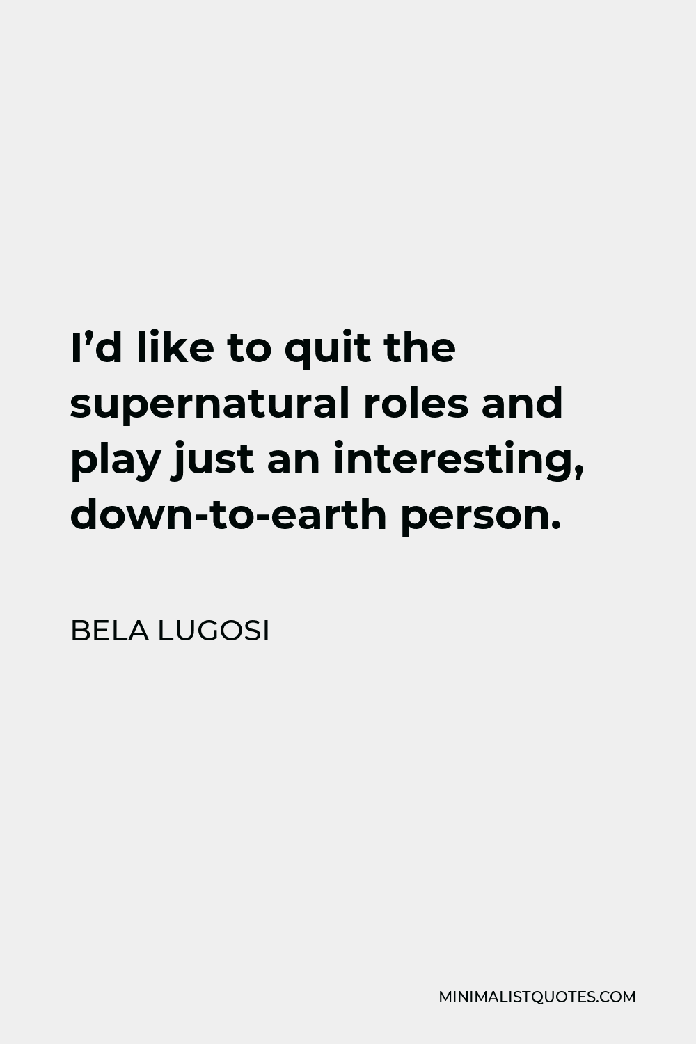 Bela Lugosi Quote - I’d like to quit the supernatural roles and play just an interesting, down-to-earth person.