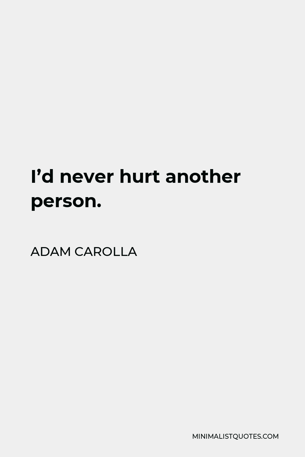 Adam Carolla Quote - I’d never hurt another person.