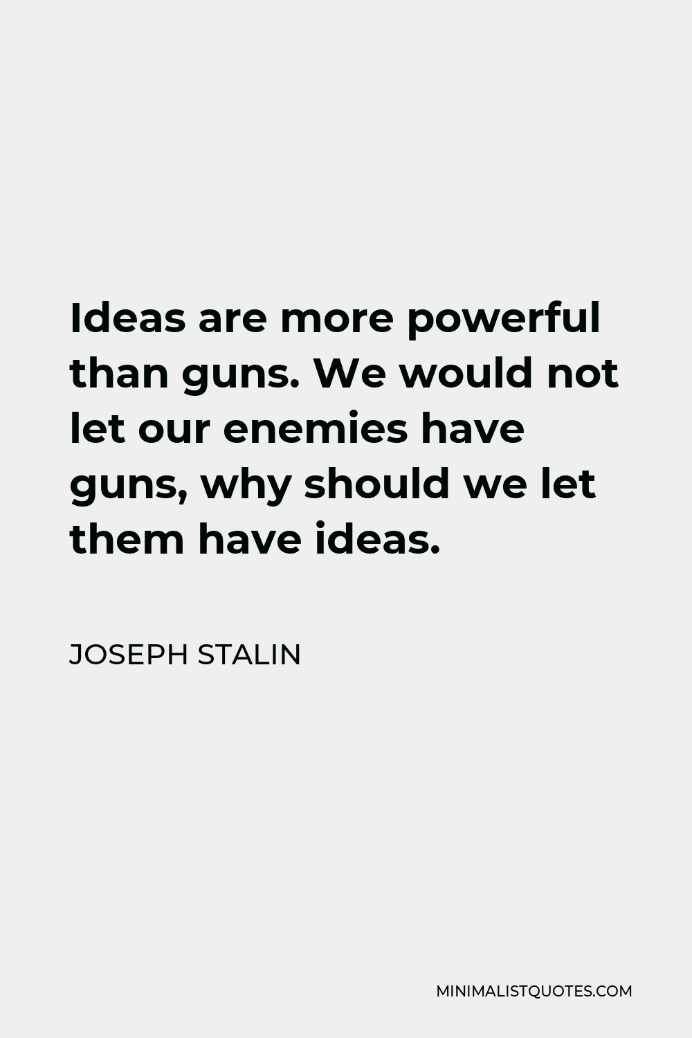 Joseph Stalin Quote - Ideas are more powerful than guns. We would not let our enemies have guns, why should we let them have ideas.