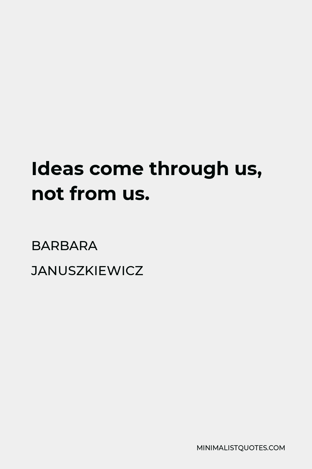 Barbara Januszkiewicz Quote - Ideas come through us, not from us.