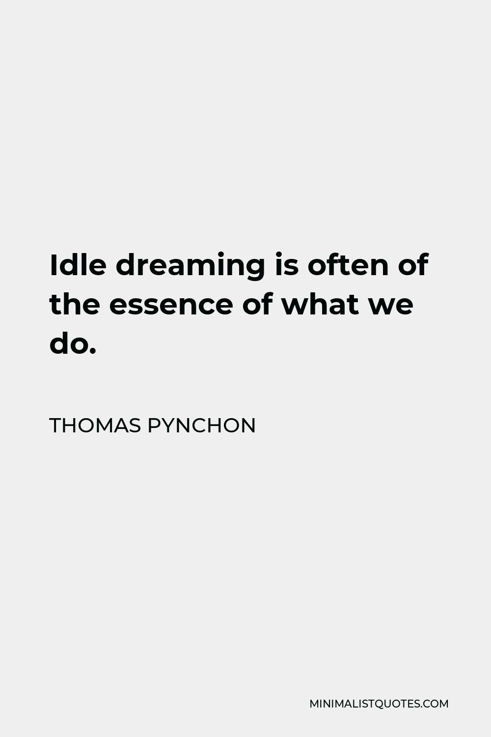 Thomas Pynchon Quote - Idle dreaming is often of the essence of what we do.
