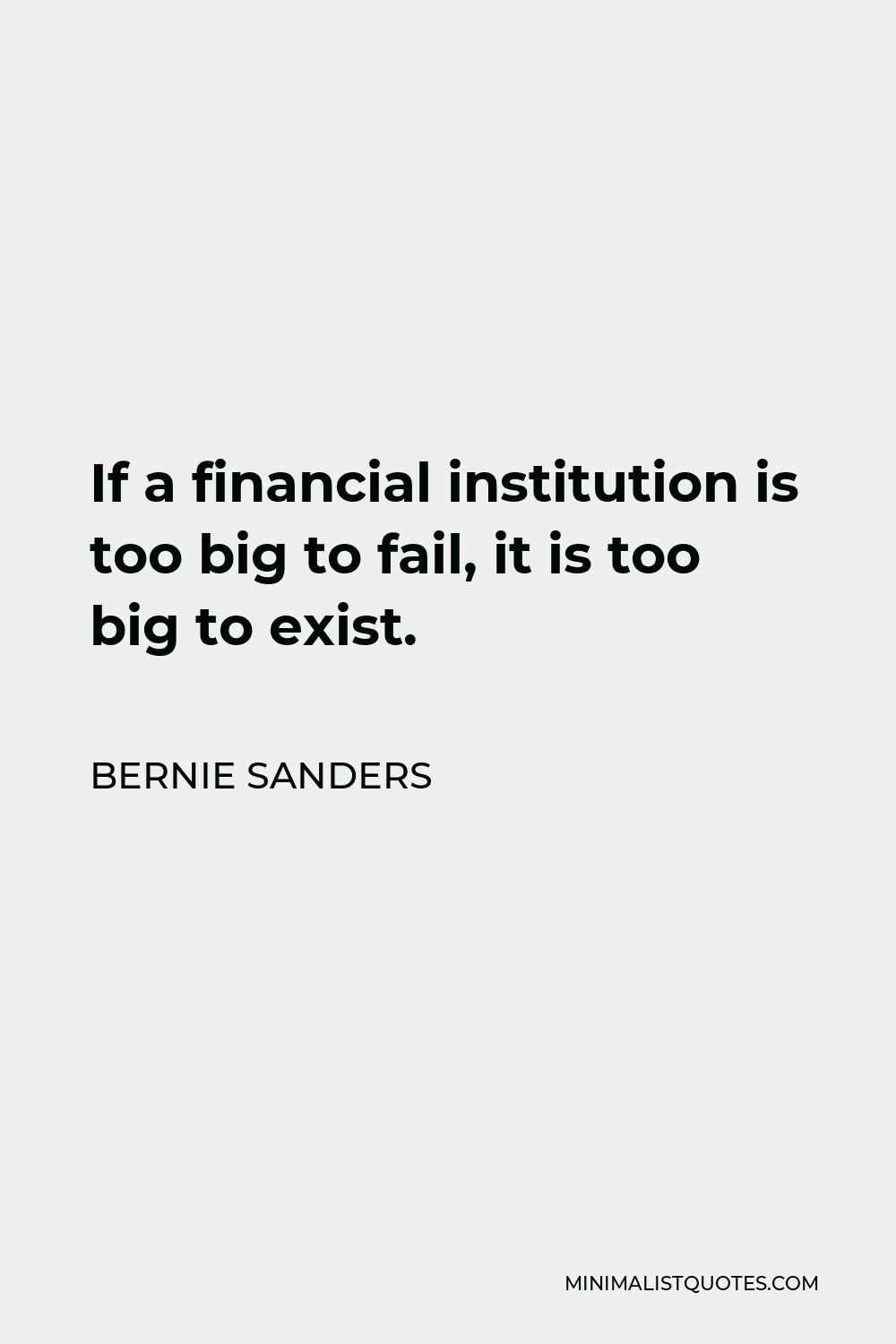 Bernie Sanders Quote - If a financial institution is too big to fail, it is too big to exist.