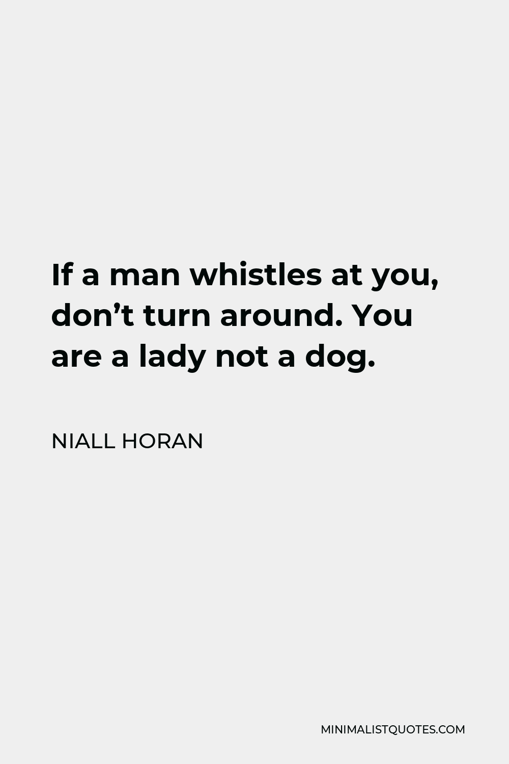 Niall Horan Quote - If a man whistles at you, don’t turn around. You are a lady not a dog.