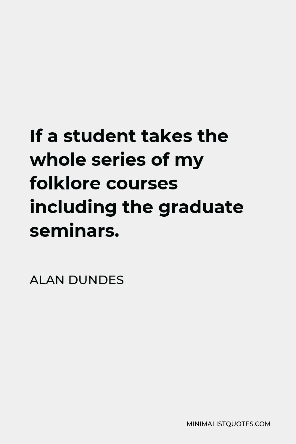 Alan Dundes Quote - If a student takes the whole series of my folklore courses including the graduate seminars.