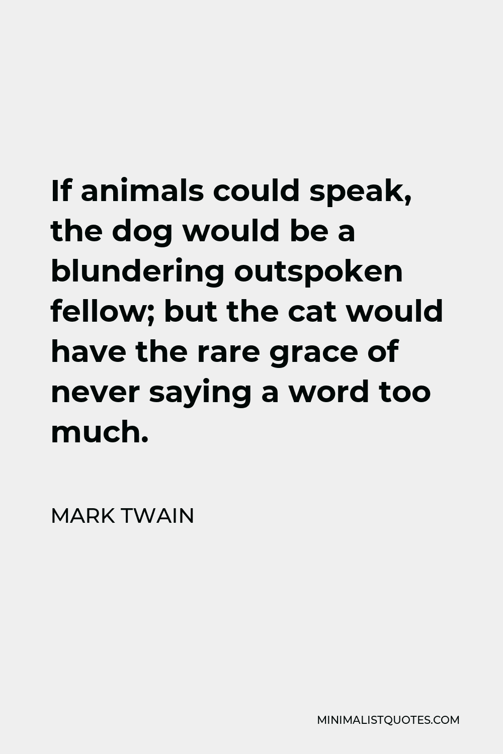 Mark Twain - If animals could speak, the dog would be a blundering  outspoken fellow; but the cat would have the rare grace of never saying a  word too much. Poster for