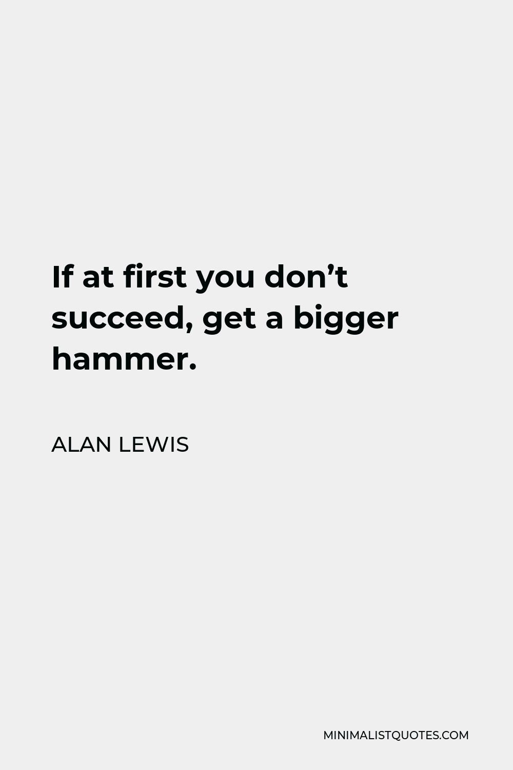 Alan Lewis Quote - If at first you don’t succeed, get a bigger hammer.