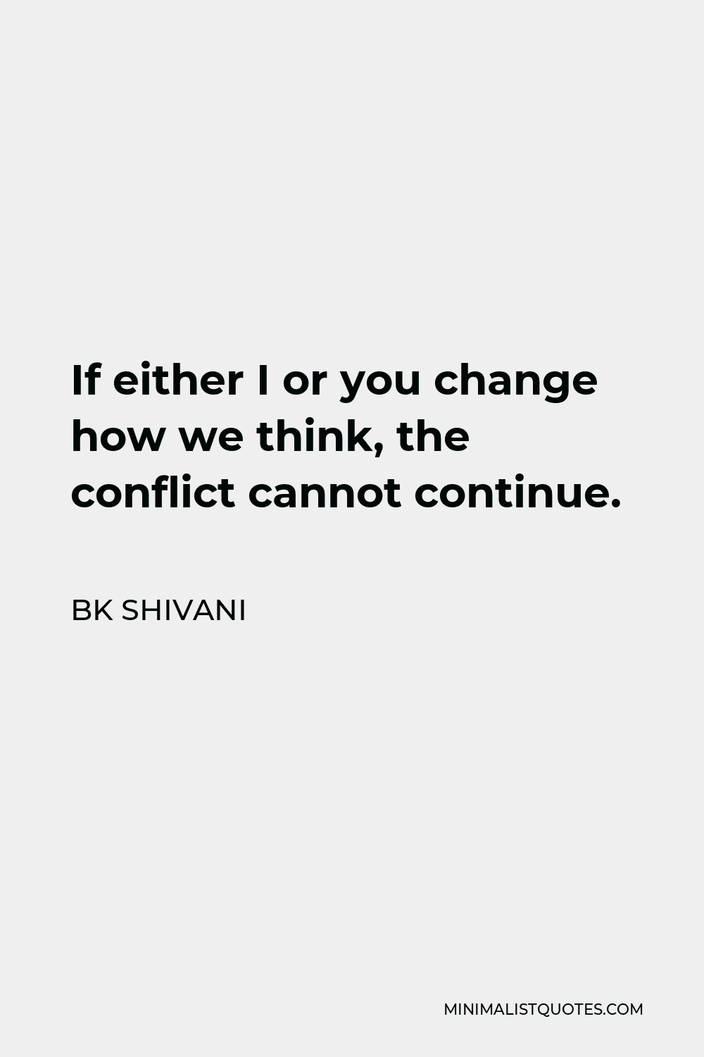 BK Shivani Quote - If either I or you change how we think, the conflict cannot continue.