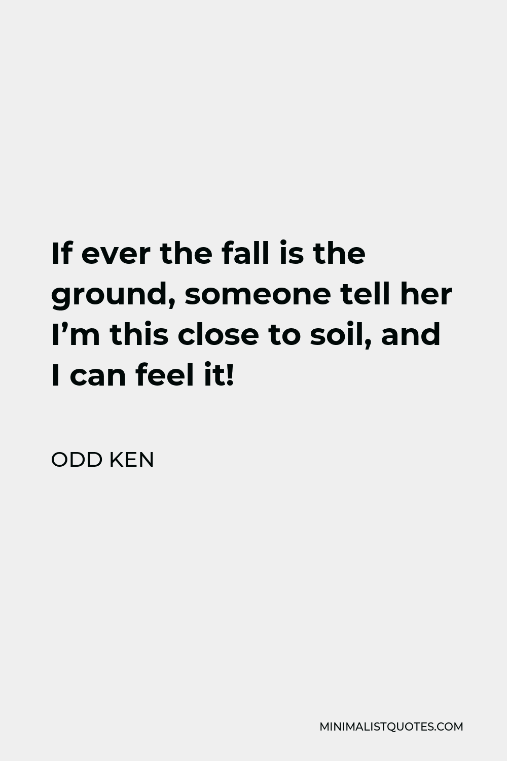 Odd Ken Quote - If ever the fall is the ground, someone tell her I’m this close to soil, and I can feel it!