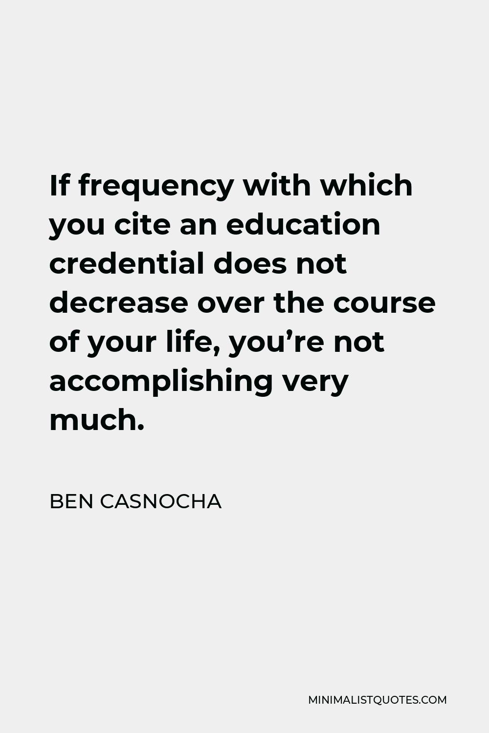 Ben Casnocha Quote - If frequency with which you cite an education credential does not decrease over the course of your life, you’re not accomplishing very much.