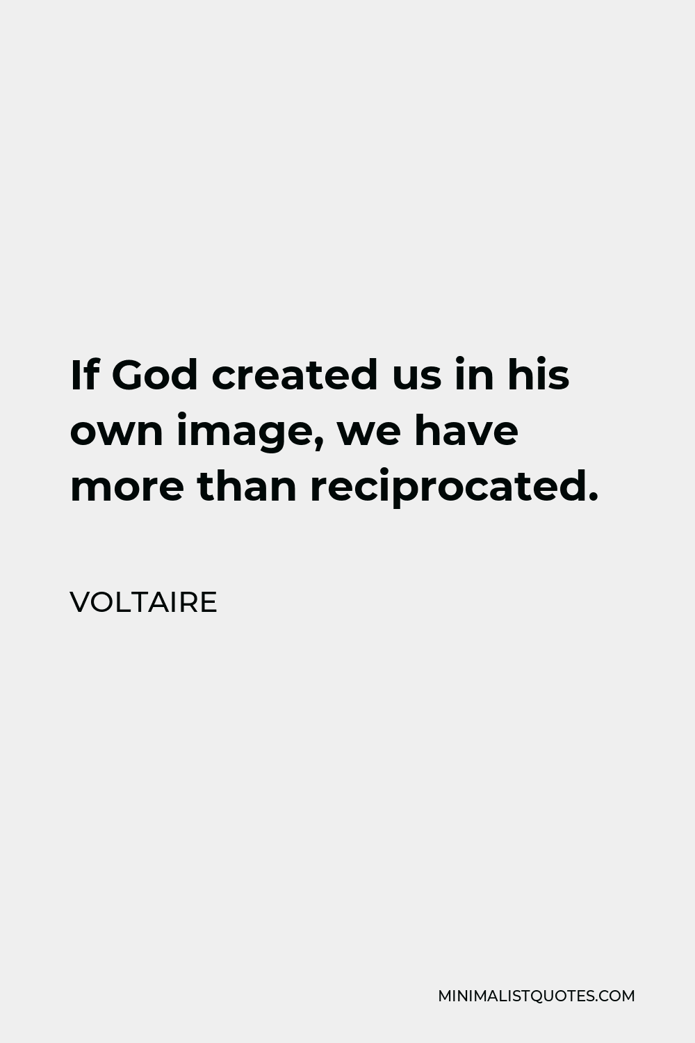 Voltaire Quote - If God created us in his own image, we have more than reciprocated.