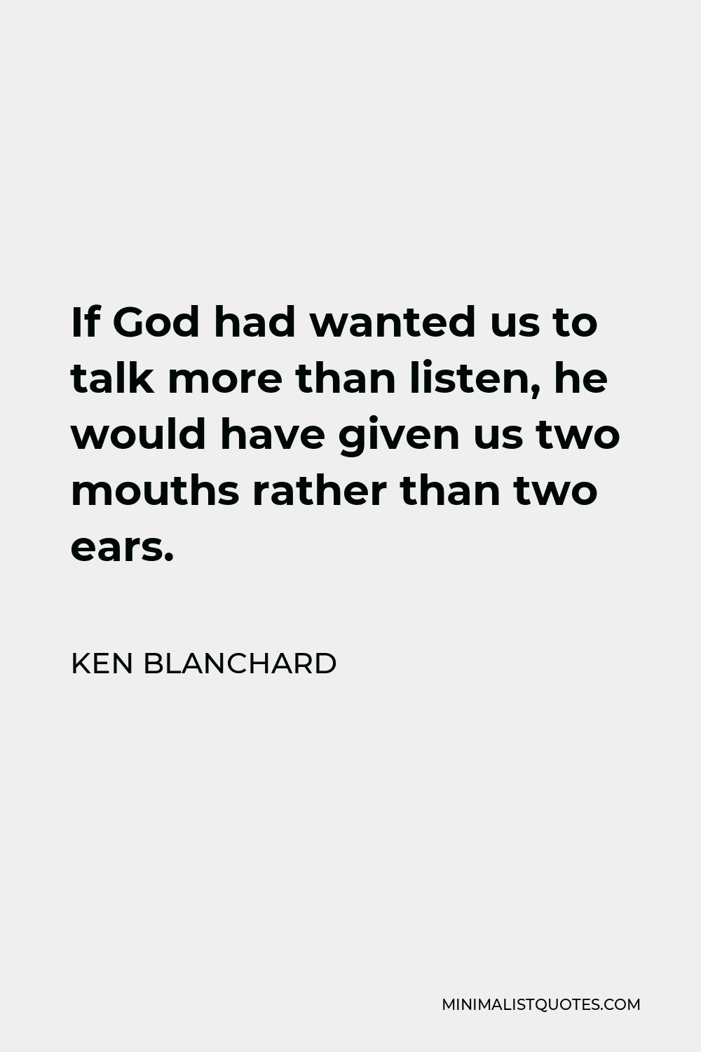 Ken Blanchard Quote - If God had wanted us to talk more than listen, he would have given us two mouths rather than two ears.