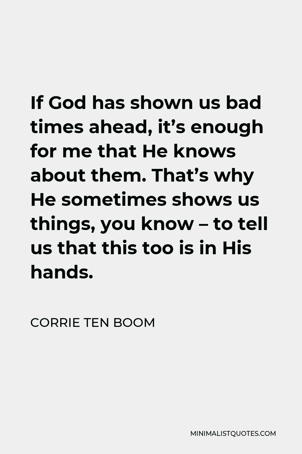 Corrie ten Boom Quote - If God has shown us bad times ahead, it’s enough for me that He knows about them. That’s why He sometimes shows us things, you know – to tell us that this too is in His hands.