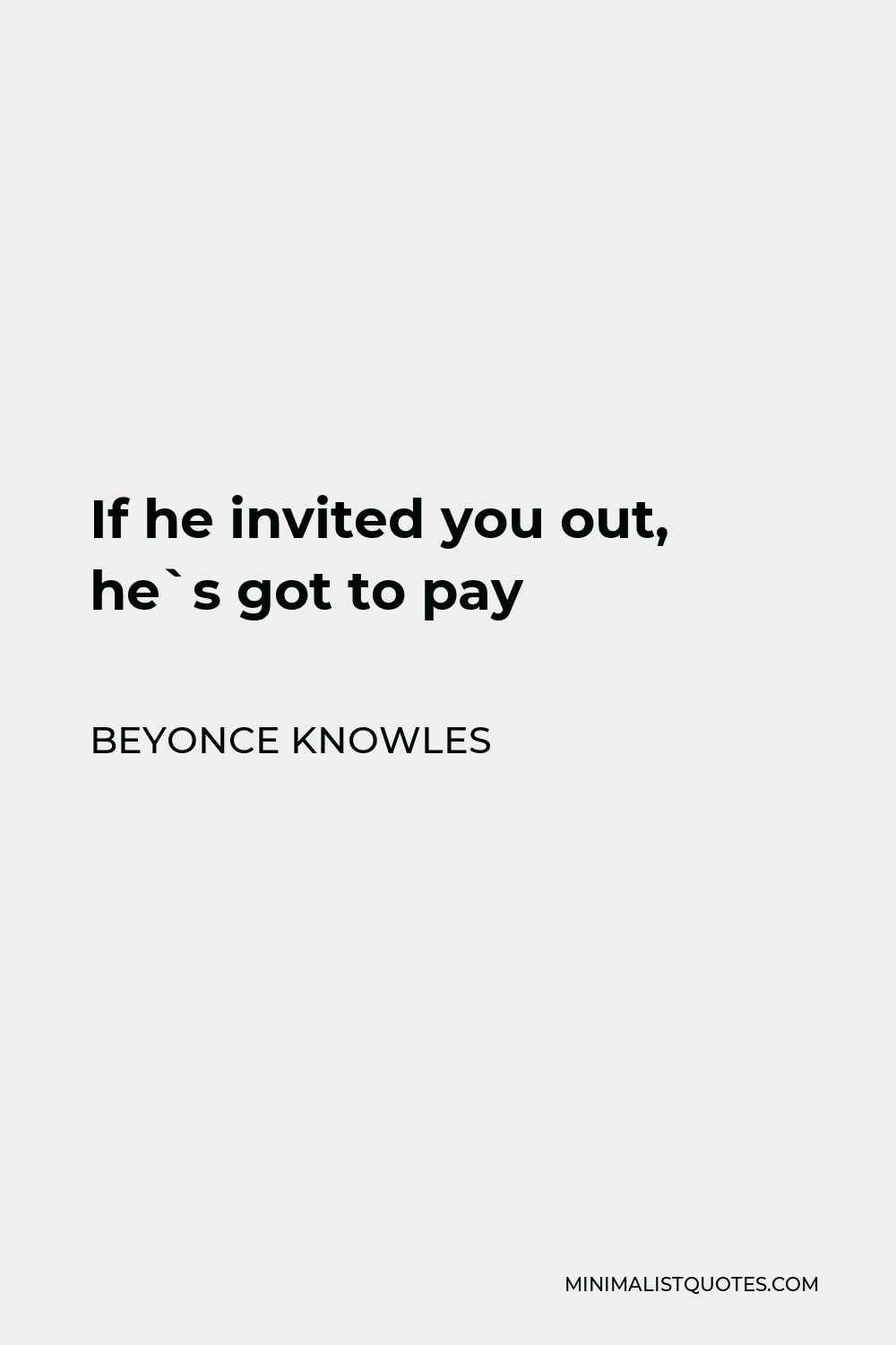 Beyonce Knowles Quote - If he invited you out, he`s got to pay