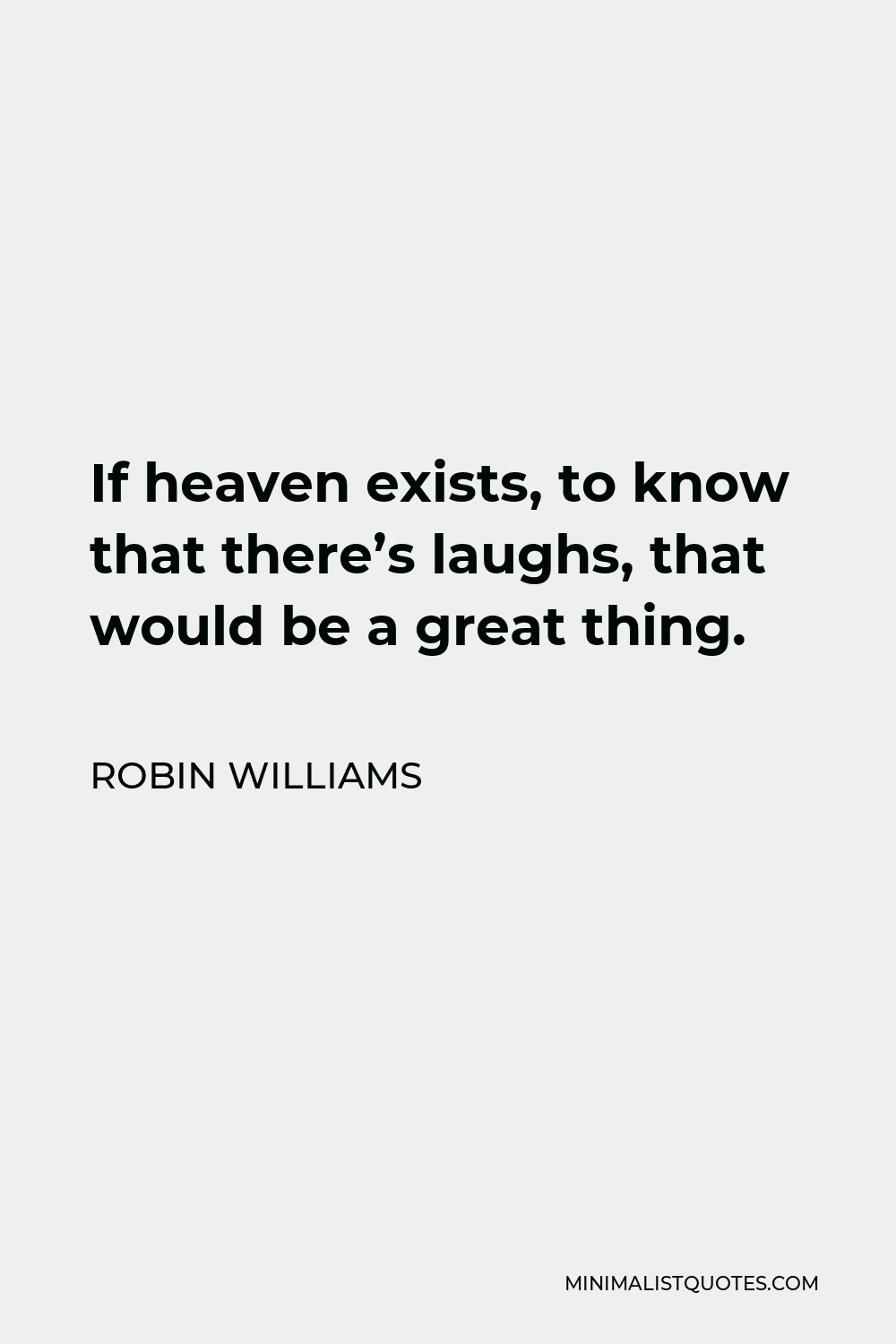 Robin Williams Quote - If heaven exists, to know that there’s laughs, that would be a great thing.