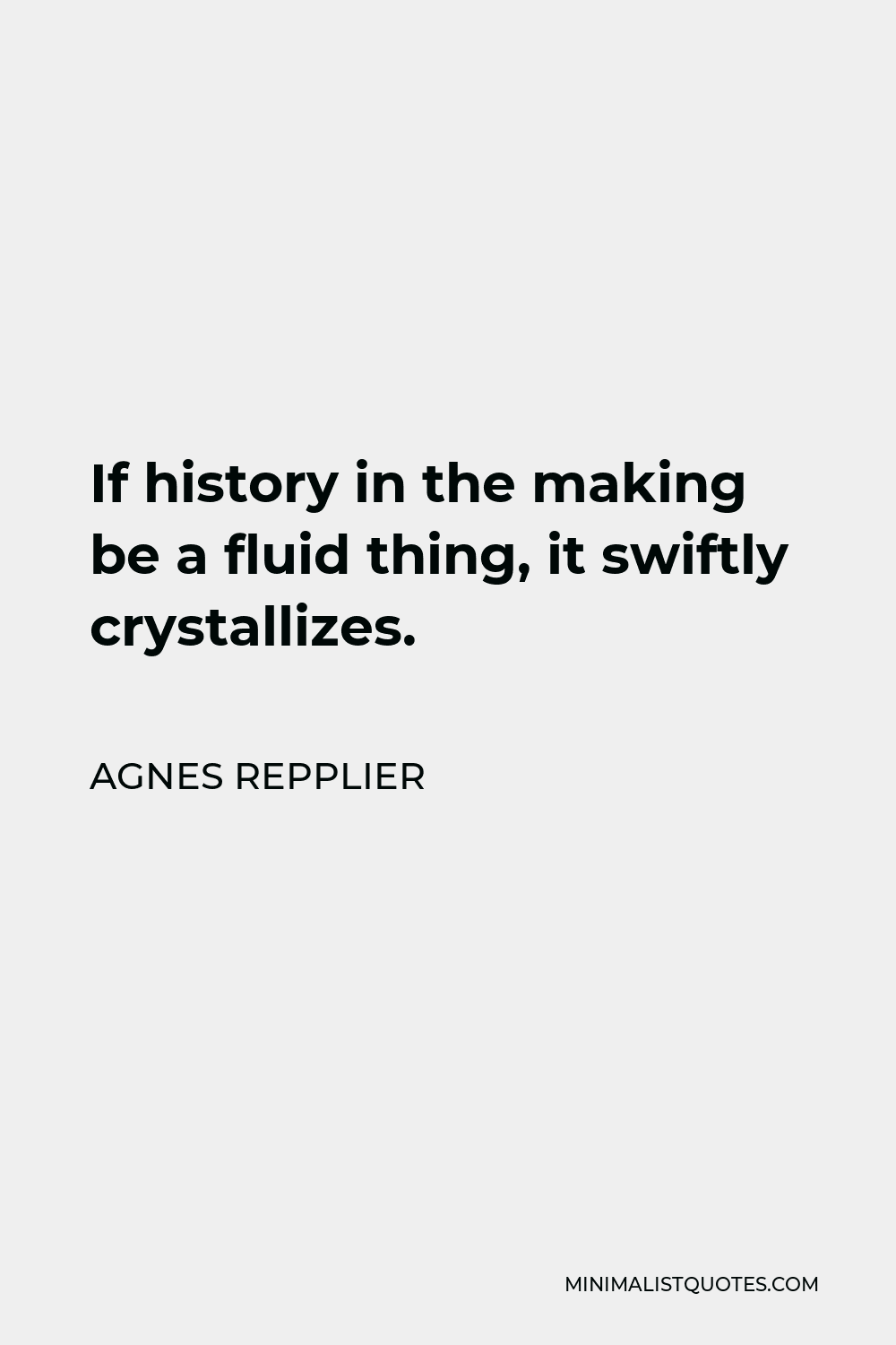 Agnes Repplier Quote - If history in the making be a fluid thing, it swiftly crystallizes.