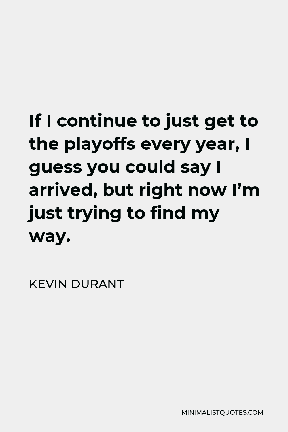 Kevin Durant Quote - If I continue to just get to the playoffs every year, I guess you could say I arrived, but right now I’m just trying to find my way.