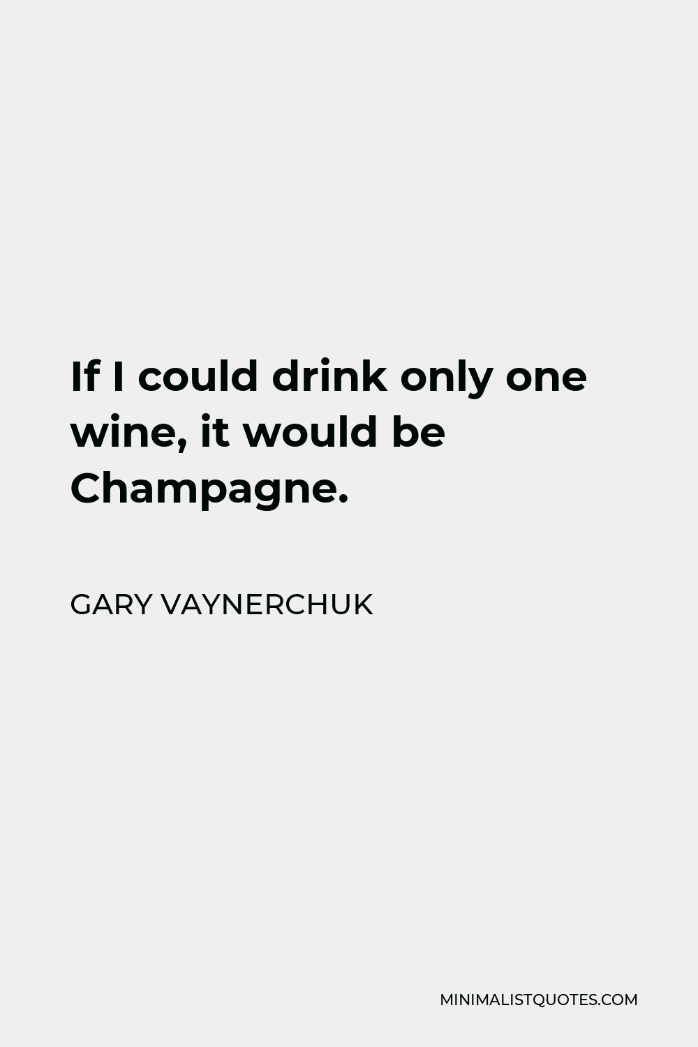 Gary Vaynerchuk Quote - If I could drink only one wine, it would be Champagne.