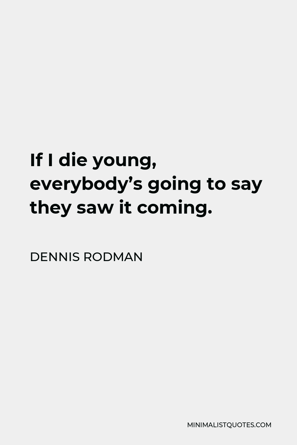 Dennis Rodman Quote - If I die young, everybody’s going to say they saw it coming.