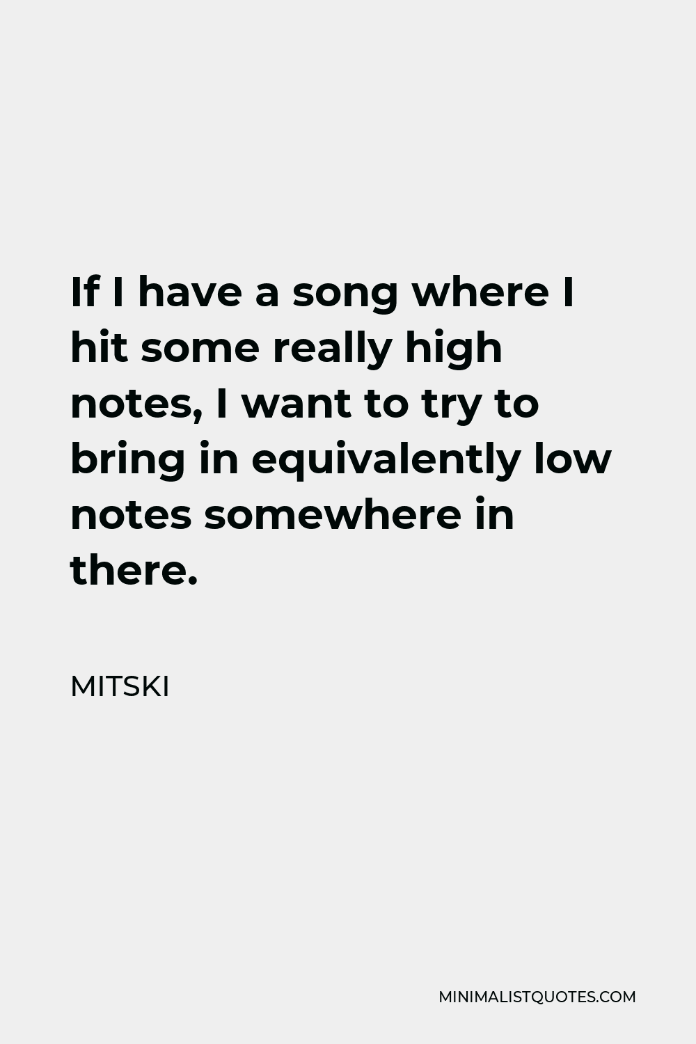 Mitski Quote - If I have a song where I hit some really high notes, I want to try to bring in equivalently low notes somewhere in there.