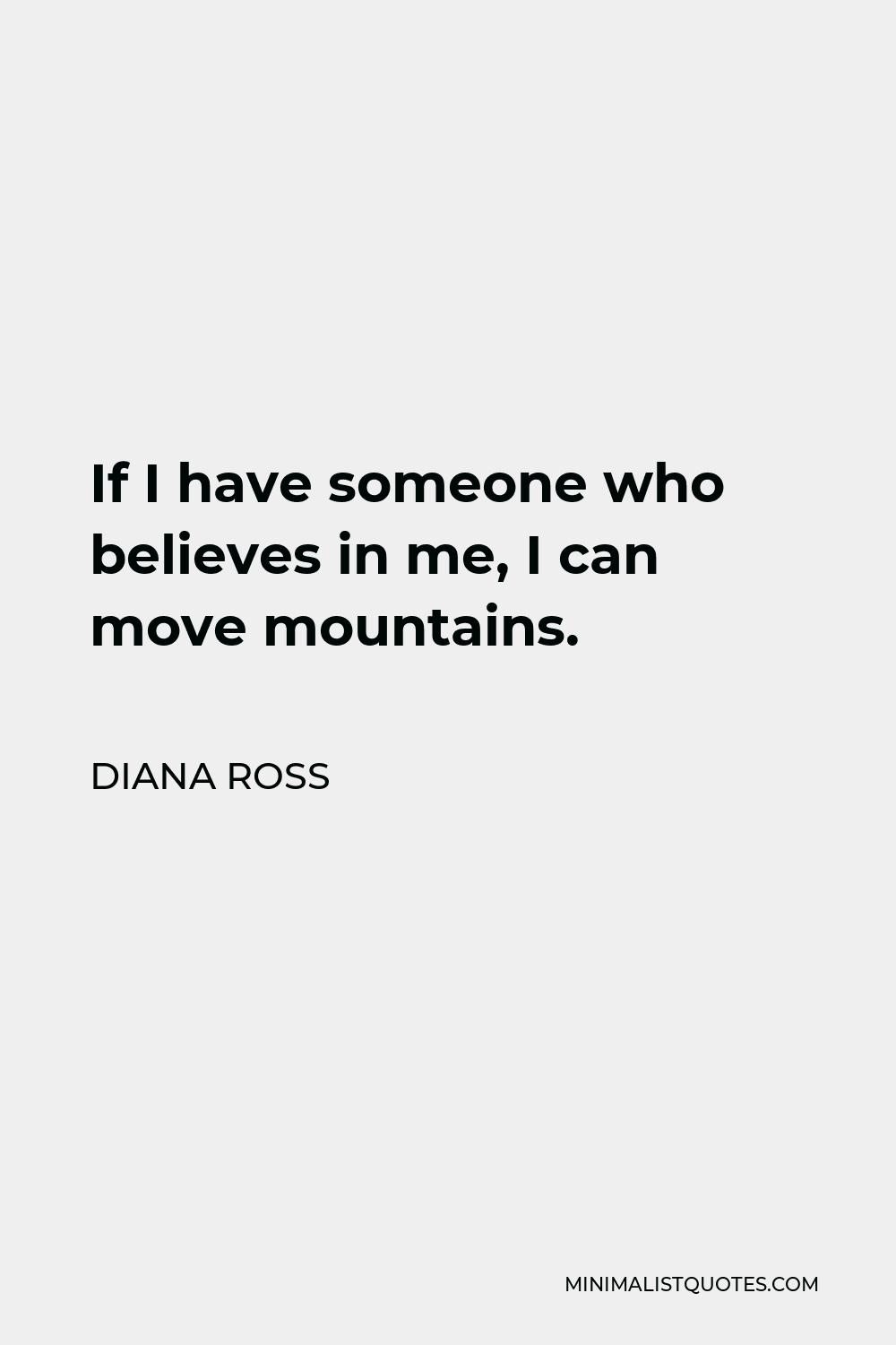 Diana Ross Quote - If I have someone who believes in me, I can move mountains.