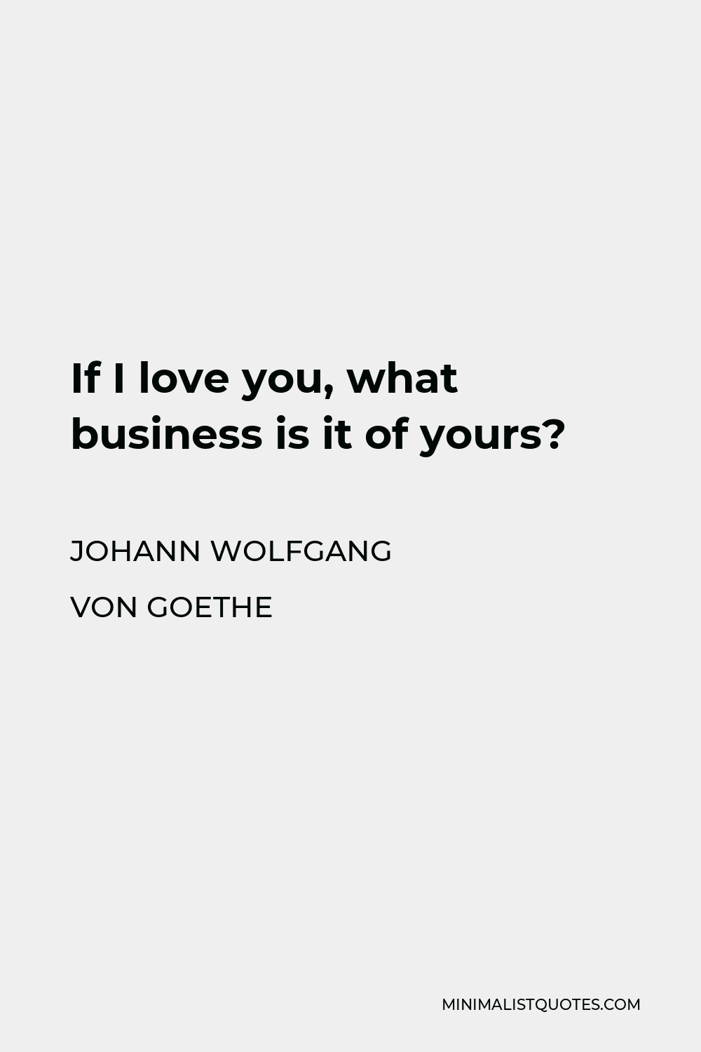 Johann Wolfgang von Goethe Quote - If I love you, what business is it of yours?