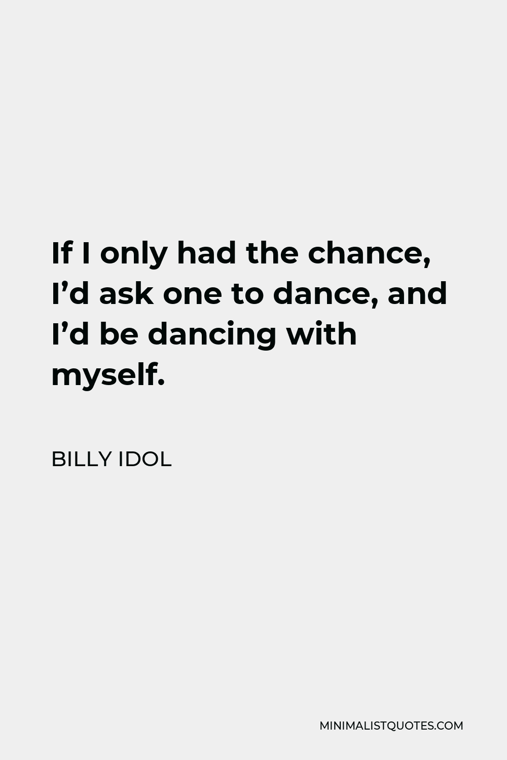 Billy Idol Quote - If I only had the chance, I’d ask one to dance, and I’d be dancing with myself.