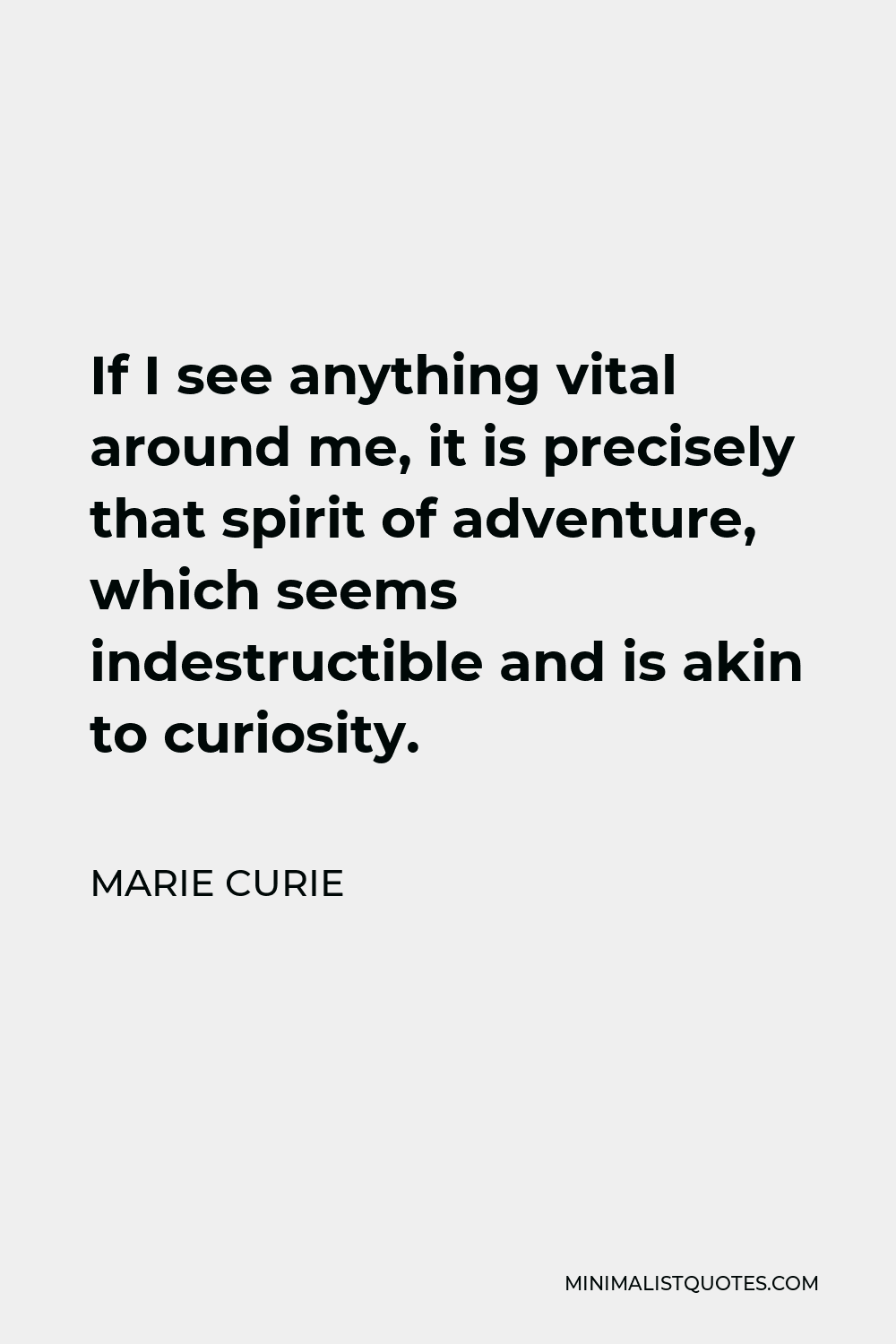 Marie Curie Quote - If I see anything vital around me, it is precisely that spirit of adventure, which seems indestructible and is akin to curiosity.
