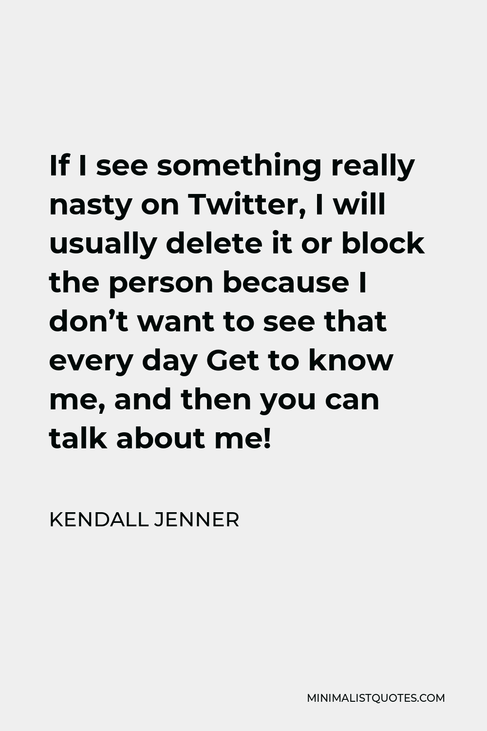 Kendall Jenner Quote - If I see something really nasty on Twitter, I will usually delete it or block the person because I don’t want to see that every day Get to know me, and then you can talk about me!